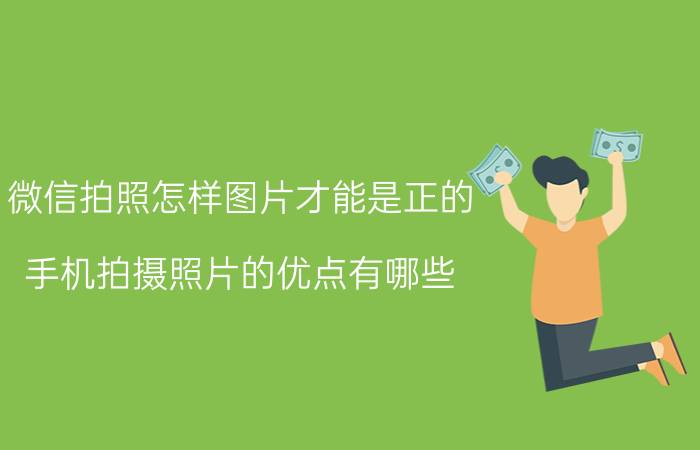 微信拍照怎样图片才能是正的 手机拍摄照片的优点有哪些？其效果如何？